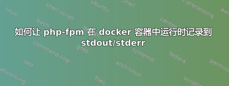 如何让 php-fpm 在 docker 容器中运行时记录到 stdout/stderr