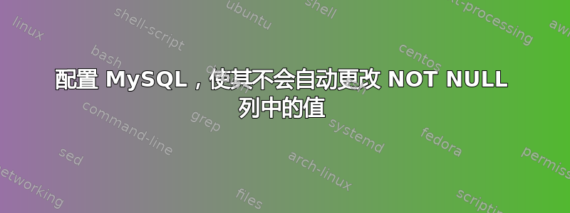 配置 MySQL，使其不会自动更改 NOT NULL 列中的值