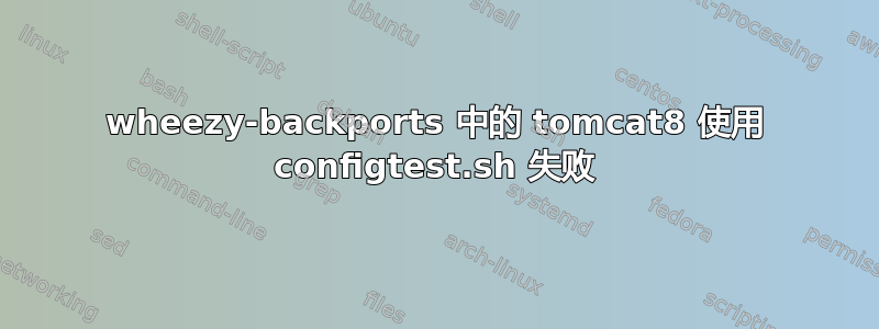 wheezy-backports 中的 tomcat8 使用 configtest.sh 失败