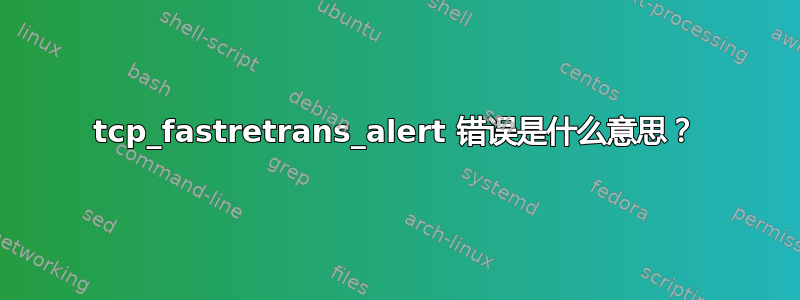 tcp_fastretrans_alert 错误是什么意思？