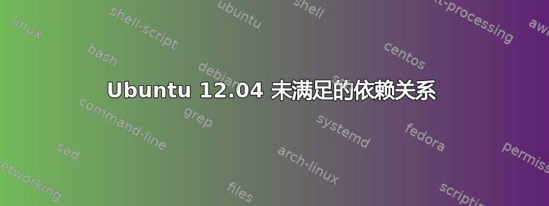 Ubuntu 12.04 未满足的依赖关系