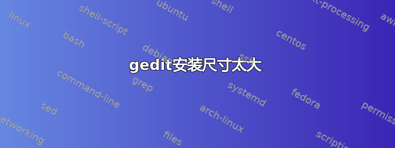 gedit安装尺寸太大