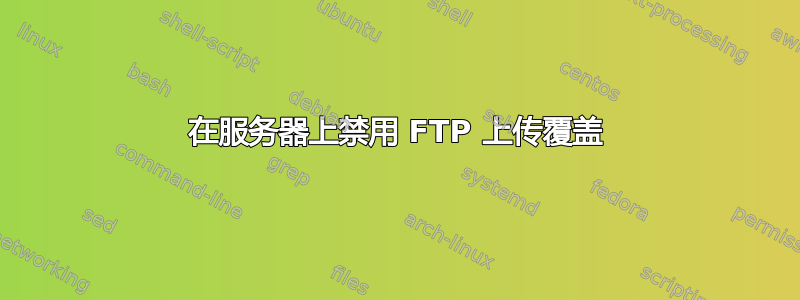 在服务器上禁用 FTP 上传覆盖