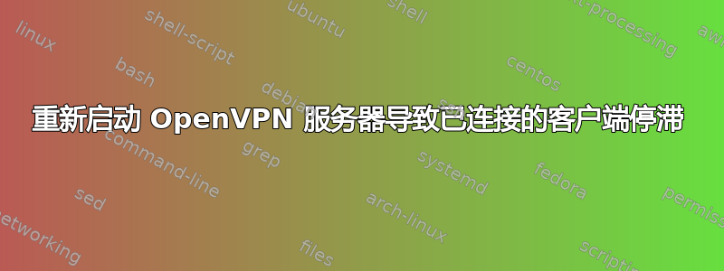 重新启动 OpenVPN 服务器导致已连接的客户端停滞