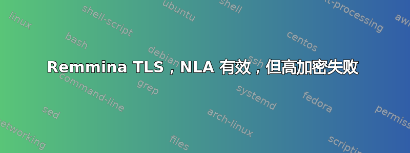 Remmina TLS，NLA 有效，但高加密失败