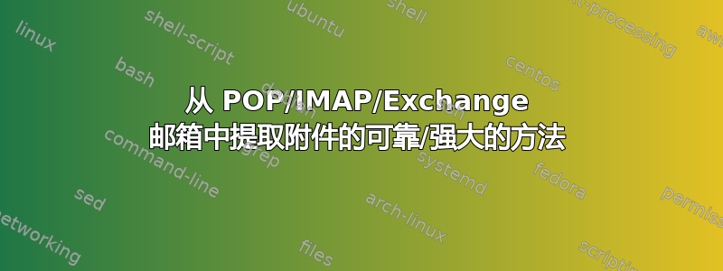 从 POP/IMAP/Exchange 邮箱中提取附件的可靠/强大的方法