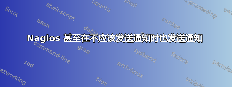 Nagios 甚至在不应该发送通知时也发送通知