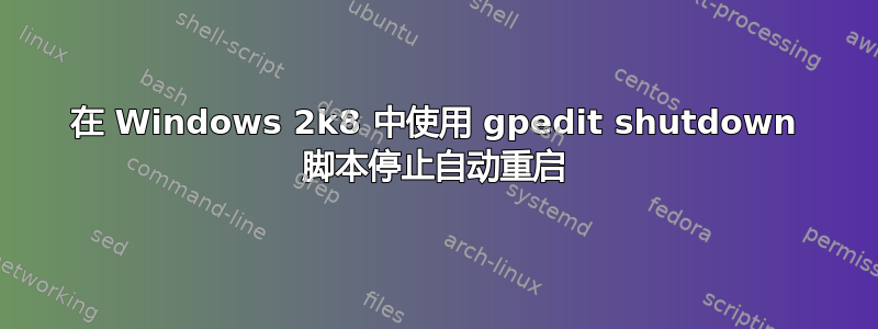 在 Windows 2k8 中使用 gpedit shutdown 脚本停止自动重启