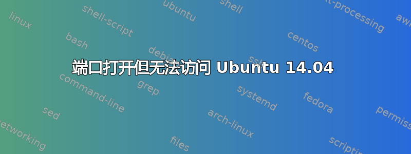 端口打开但无法访问 Ubuntu 14.04