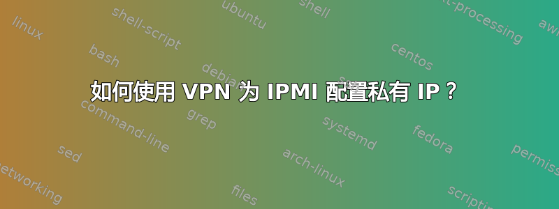 如何使用 VPN 为 IPMI 配置私有 IP？