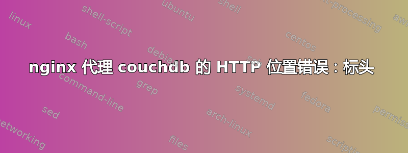 nginx 代理 couchdb 的 HTTP 位置错误：标头