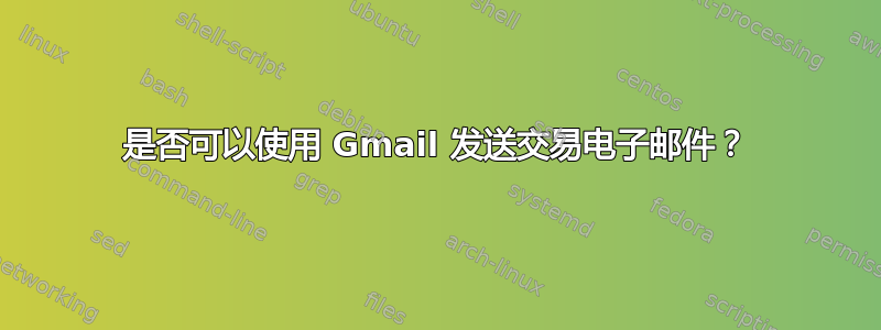 是否可以使用 Gmail 发送交易电子邮件？