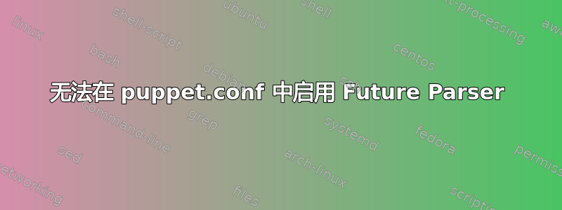 无法在 puppet.conf 中启用 Future Parser