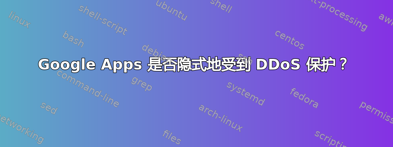 Google Apps 是否隐式地受到 DDoS 保护？