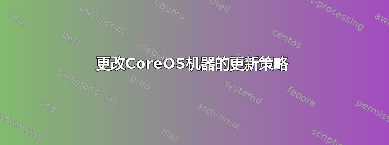 更改CoreOS机器的更新策略