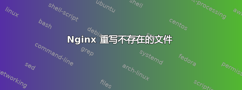 Nginx 重写不存在的文件