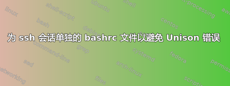 为 ssh 会话单独的 bashrc 文件以避免 Unison 错误