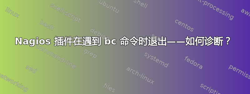 Nagios 插件在遇到 bc 命令时退出——如何诊断？