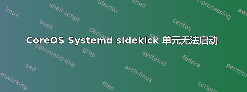 CoreOS Systemd sidekick 单元无法启动