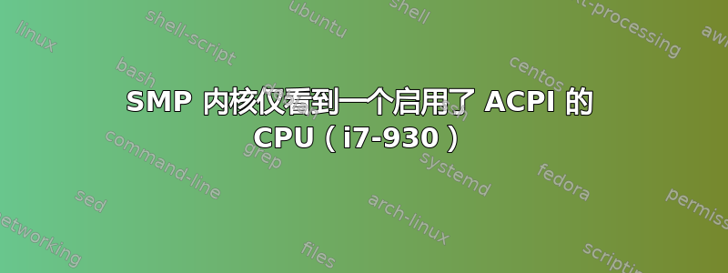 SMP 内核仅看到一个启用了 ACPI 的 CPU（i7-930）