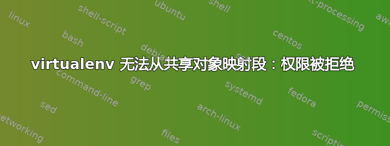 virtualenv 无法从共享对象映射段：权限被拒绝