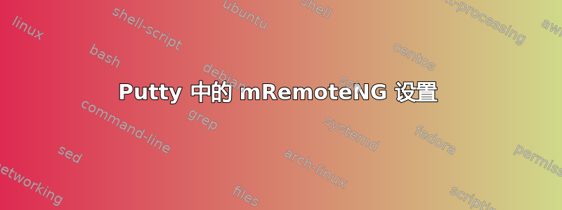 Putty 中的 mRemoteNG 设置