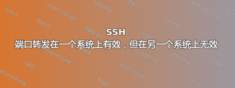 SSH 端口转发在一个系统上有效，但在另一个系统上无效