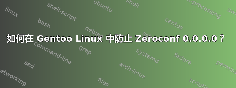 如何在 Gentoo Linux 中防止 Zeroconf 0.0.0.0？