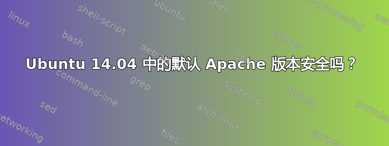 Ubuntu 14.04 中的默认 Apache 版本安全吗？