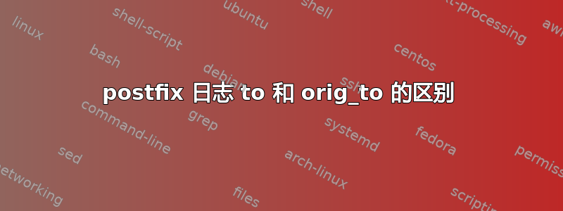 postfix 日志 to 和 orig_to 的区别