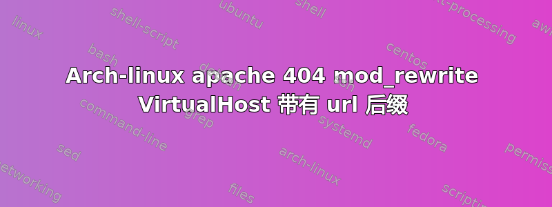 Arch-linux apache 404 mod_rewrite VirtualHost 带有 url 后缀