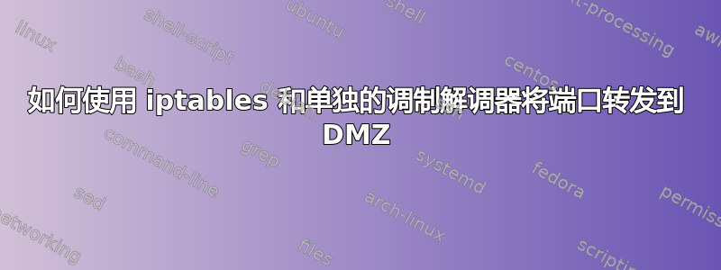 如何使用 iptables 和单独的调制解调器将端口转发到 DMZ