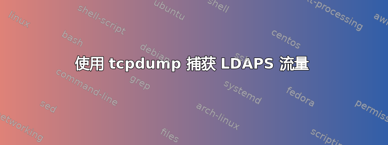 使用 tcpdump 捕获 LDAPS 流量