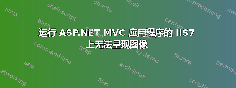 运行 ASP.NET MVC 应用程序的 IIS7 上无法呈现图像