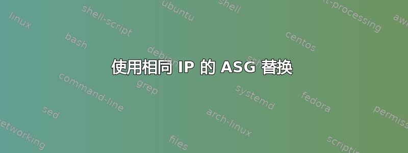 使用相同 IP 的 ASG 替换