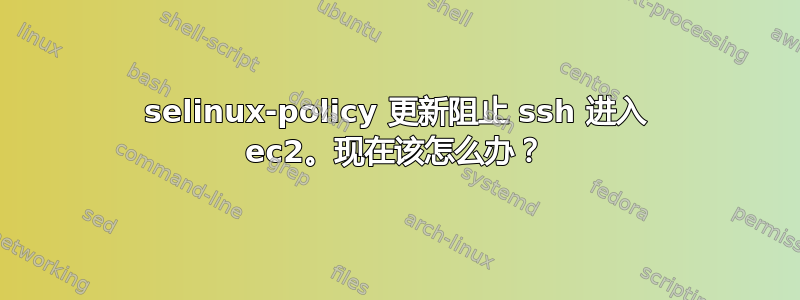 selinux-policy 更新阻止 ssh 进入 ec2。现在该怎么办？