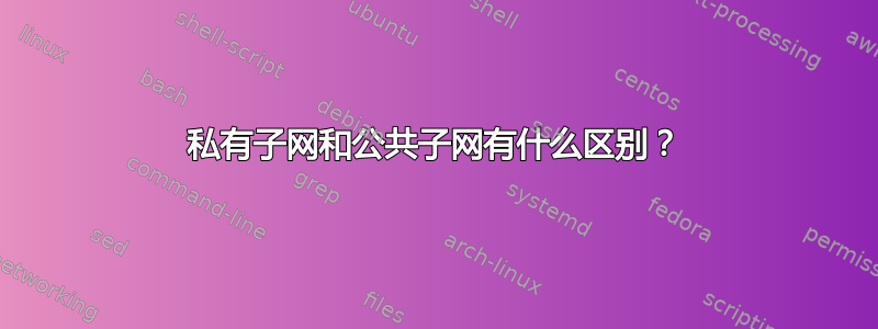 私有子网和公共子网有什么区别？