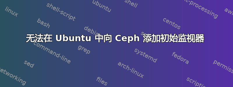 无法在 Ubuntu 中向 Ceph 添加初始监视器