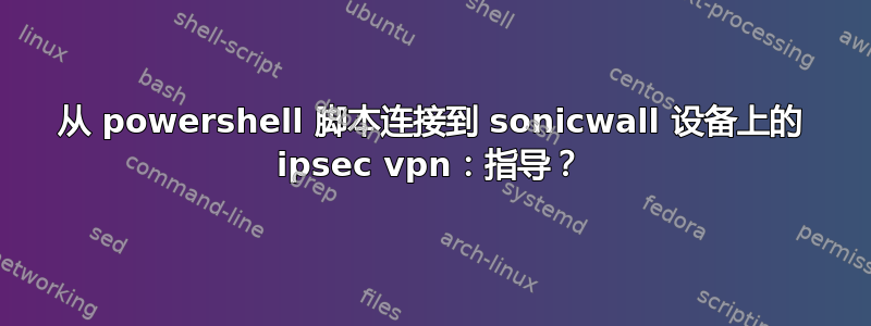 从 powershell 脚本连接到 sonicwall 设备上的 ipsec vpn：指导？