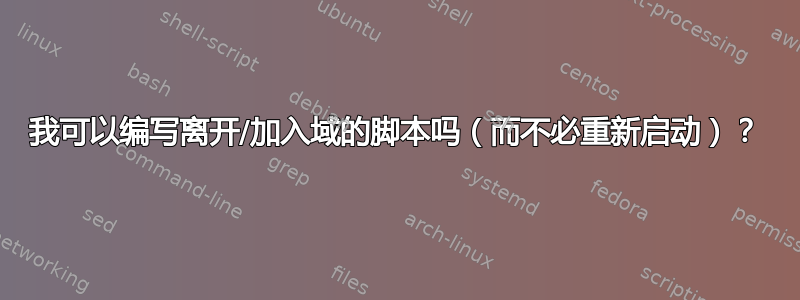 我可以编写离开/加入域的脚本吗（而不必重新启动）？