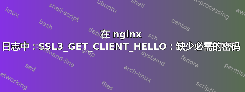 在 nginx 日志中：SSL3_GET_CLIENT_HELLO：缺少必需的密码