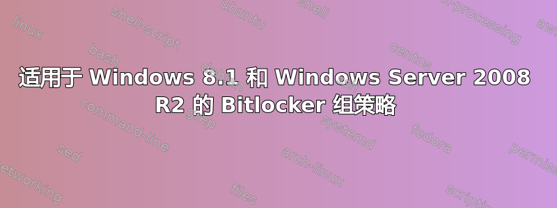 适用于 Windows 8.1 和 Windows Server 2008 R2 的 Bitlocker 组策略