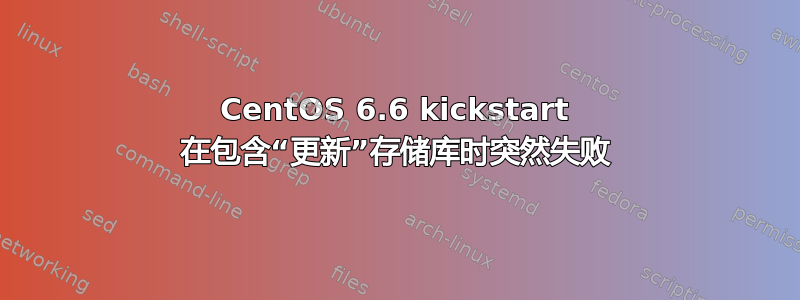 CentOS 6.6 kickstart 在包含“更新”存储库时突然失败