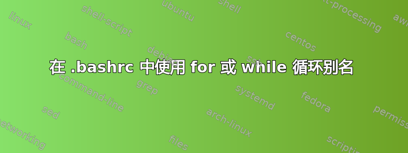 在 .bashrc 中使用 for 或 while 循环别名