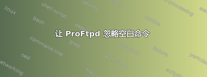 让 ProFtpd 忽略空白命令