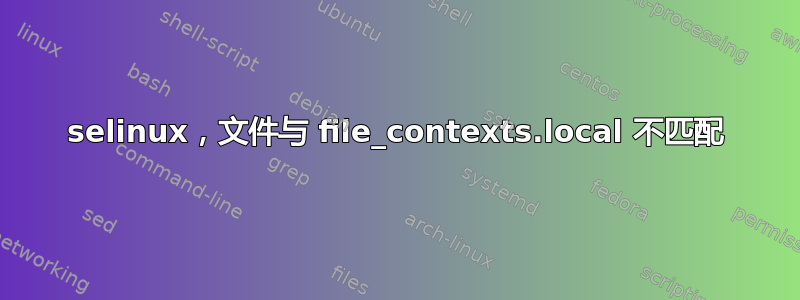 selinux，文件与 file_contexts.local 不匹配