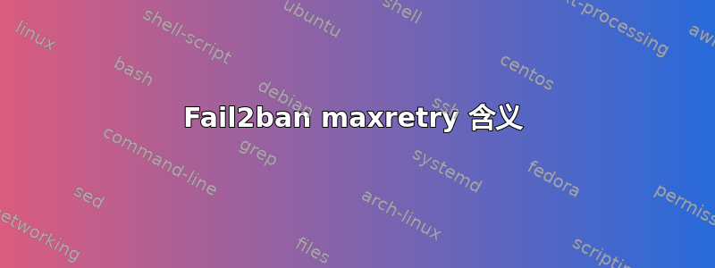 Fail2ban maxretry 含义