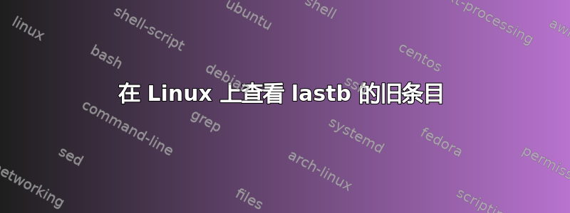 在 Linux 上查看 lastb 的旧条目