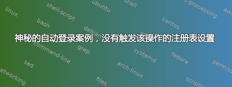 神秘的自动登录案例，没有触发该操作的注册表设置