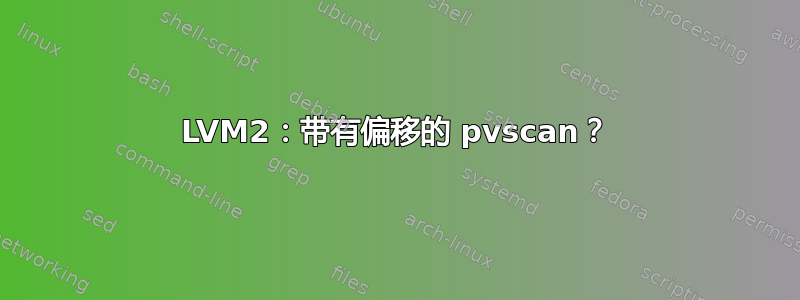 LVM2：带有偏移的 pvscan？